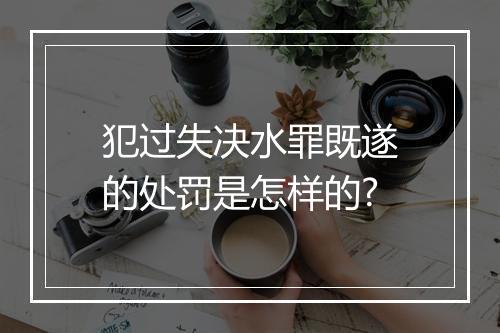 犯过失决水罪既遂的处罚是怎样的?