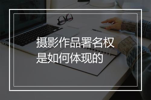 摄影作品署名权是如何体现的