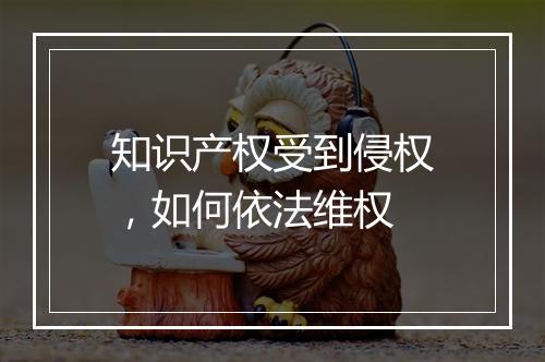 知识产权受到侵权，如何依法维权