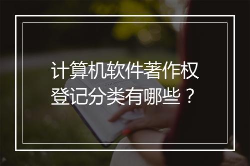 计算机软件著作权登记分类有哪些？