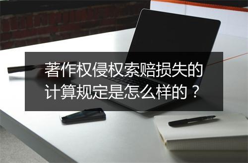 著作权侵权索赔损失的计算规定是怎么样的？