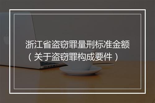 浙江省盗窃罪量刑标准金额（关于盗窃罪构成要件）