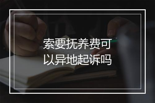 索要抚养费可以异地起诉吗