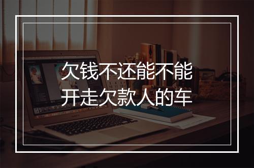 欠钱不还能不能开走欠款人的车