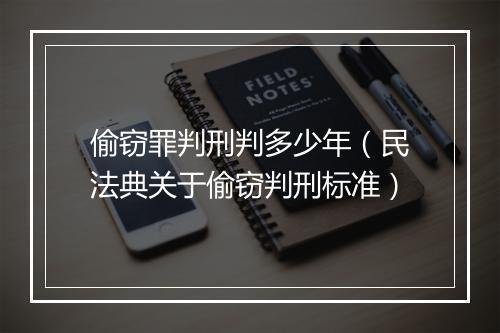 偷窃罪判刑判多少年（民法典关于偷窃判刑标准）