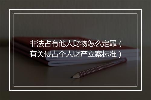 非法占有他人财物怎么定罪（有关侵占个人财产立案标准）