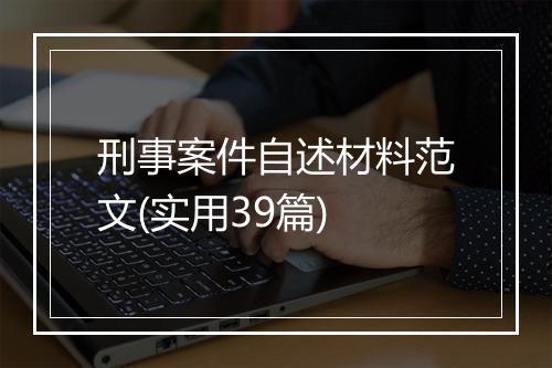 刑事案件自述材料范文(实用39篇)