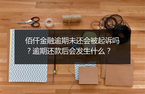 佰仟金融逾期未还会被起诉吗？逾期还款后会发生什么？
