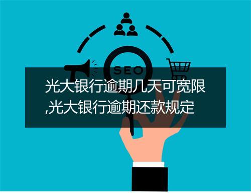 光大银行逾期几天可宽限,光大银行逾期还款规定