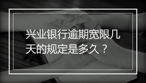 兴业银行逾期宽限几天的规定是多久？
