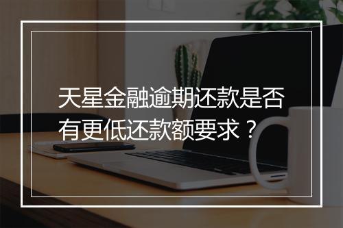 天星金融逾期还款是否有更低还款额要求？