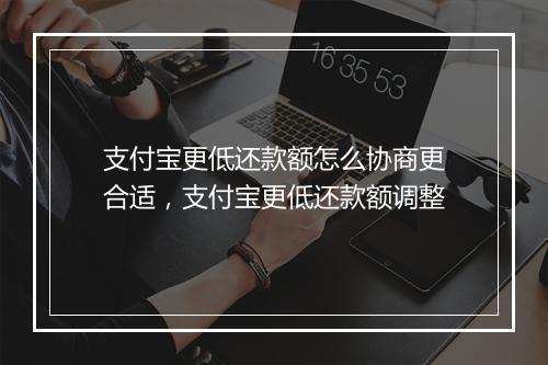 支付宝更低还款额怎么协商更合适，支付宝更低还款额调整
