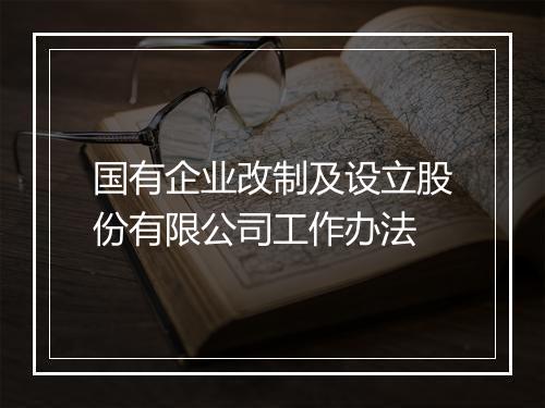 国有企业改制及设立股份有限公司工作办法