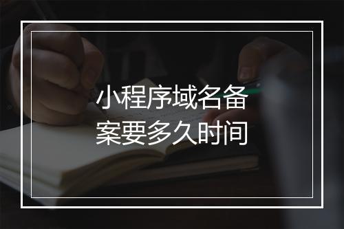 小程序域名备案要多久时间
