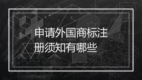 申请外国商标注册须知有哪些