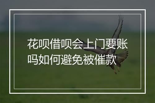 花呗借呗会上门要账吗如何避免被催款