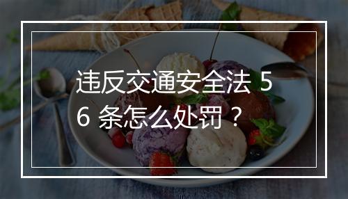 违反交通安全法 56 条怎么处罚？