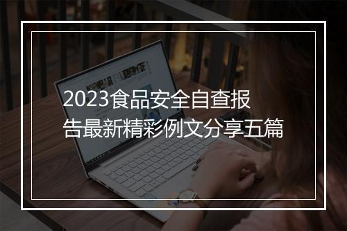 2023食品安全自查报告最新精彩例文分享五篇
