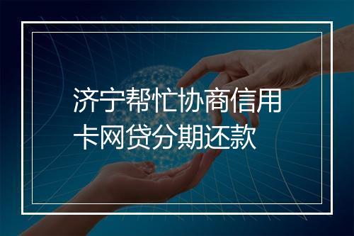 济宁帮忙协商信用卡网贷分期还款