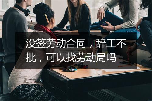没签劳动合同，辞工不批，可以找劳动局吗