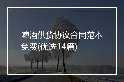 啤酒供货协议合同范本免费(优选14篇)