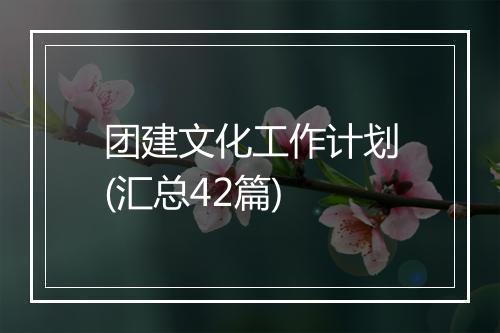 团建文化工作计划(汇总42篇)