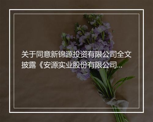 关于同意新锦源投资有限公司全文披露《安源实业股份有限公司要约