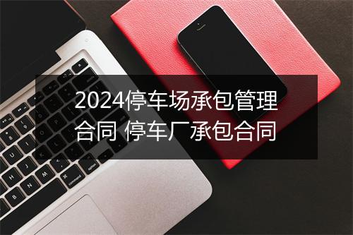 2024停车场承包管理合同 停车厂承包合同