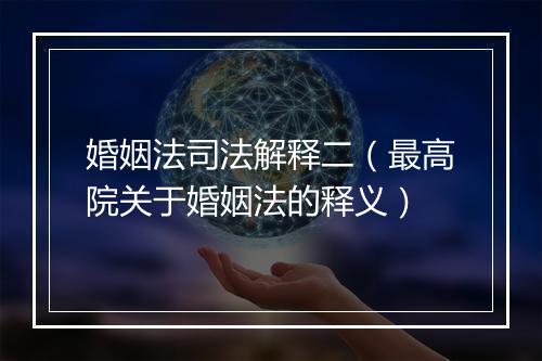 婚姻法司法解释二（最高院关于婚姻法的释义）