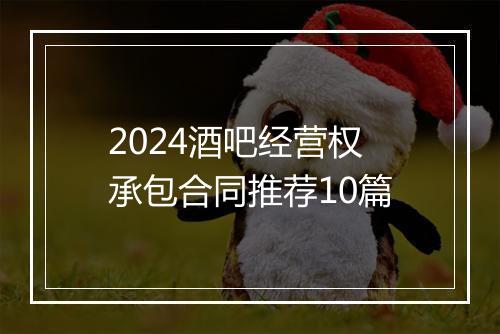 2024酒吧经营权承包合同推荐10篇
