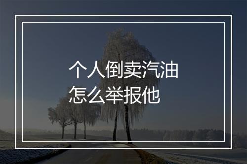 个人倒卖汽油怎么举报他