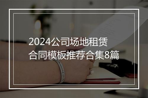 2024公司场地租赁合同模板推荐合集8篇