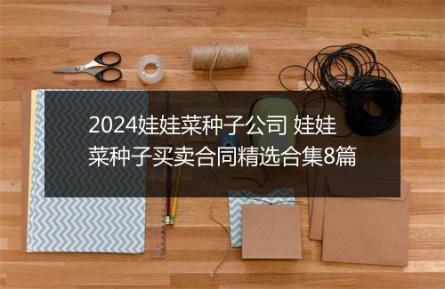 2024娃娃菜种子公司 娃娃菜种子买卖合同精选合集8篇