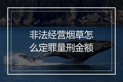 非法经营烟草怎么定罪量刑金额