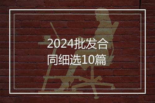 2024批发合同细选10篇