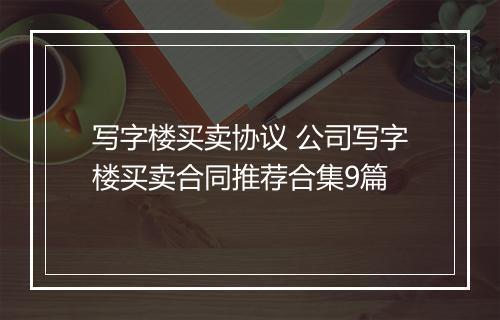 写字楼买卖协议 公司写字楼买卖合同推荐合集9篇