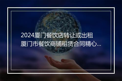 2024厦门餐饮店转让或出租 厦门市餐饮商铺租赁合同精心挑选11篇