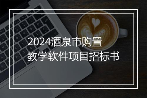 2024酒泉市购置教学软件项目招标书