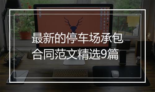 最新的停车场承包合同范文精选9篇