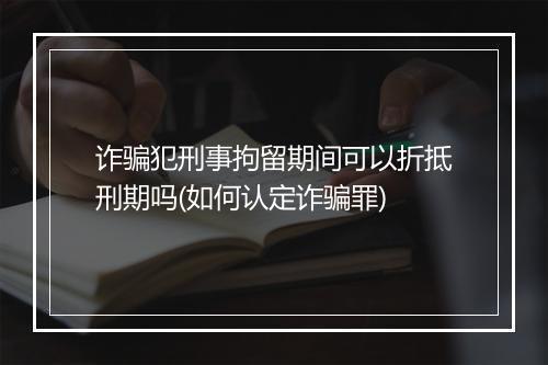 诈骗犯刑事拘留期间可以折抵刑期吗(如何认定诈骗罪)