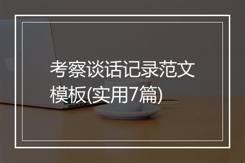 考察谈话记录范文模板(实用7篇)