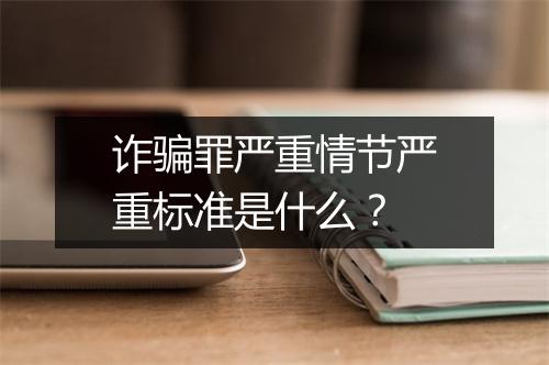 诈骗罪严重情节严重标准是什么？