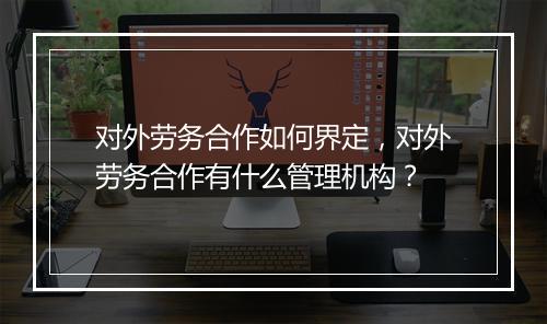 对外劳务合作如何界定，对外劳务合作有什么管理机构？