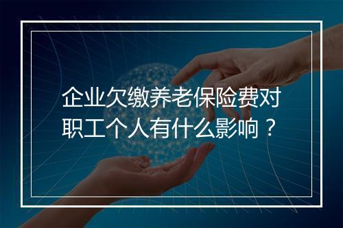 企业欠缴养老保险费对职工个人有什么影响？
