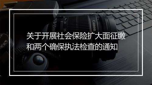 关于开展社会保险扩大面征缴和两个确保执法检查的通知
