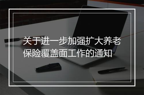 关于进一步加强扩大养老保险覆盖面工作的通知