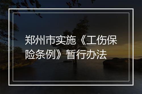 郑州市实施《工伤保险条例》暂行办法