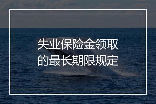 失业保险金领取的最长期限规定