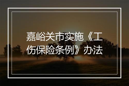 嘉峪关市实施《工伤保险条例》办法