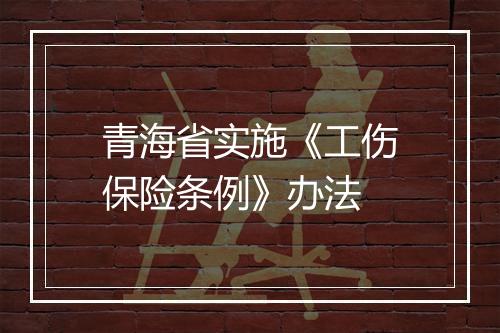 青海省实施《工伤保险条例》办法